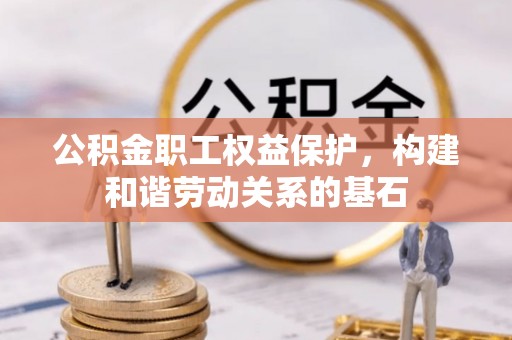 东昌公积金职工权益保护，构建和谐劳动关系的基石