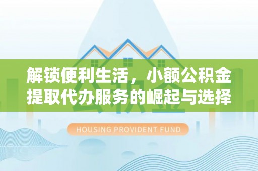 东昌解锁便利生活，小额公积金提取代办服务的崛起与选择
