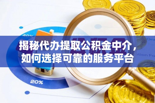 东昌揭秘代办提取公积金中介，如何选择可靠的服务平台