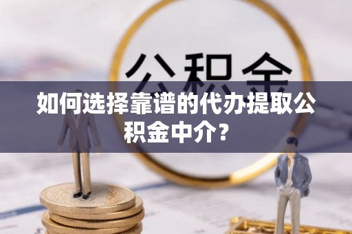 东昌如何选择靠谱的代办提取公积金中介？