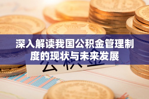 东昌深入解读我国公积金管理制度的现状与未来发展