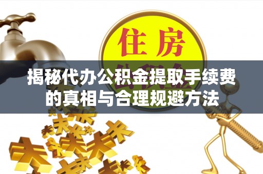 东昌揭秘代办公积金提取手续费的真相与合理规避方法