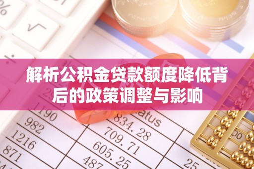 东昌解析公积金贷款额度降低背后的政策调整与影响