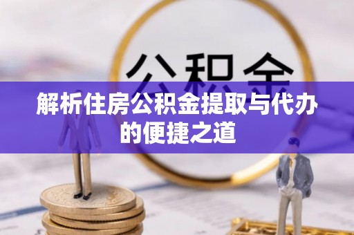 东昌解析住房公积金提取与代办的便捷之道