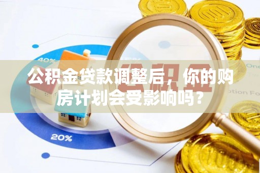 东昌公积金贷款调整后，你的购房计划会受影响吗？
