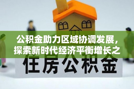 东昌公积金助力区域协调发展，探索新时代经济平衡增长之道
