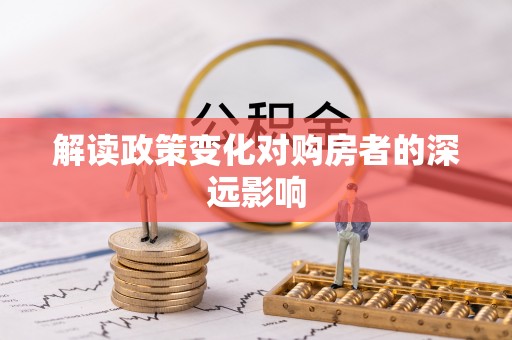 东昌解读政策变化对购房者的深远影响