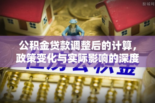 东昌公积金贷款调整后的计算，政策变化与实际影响的深度解析