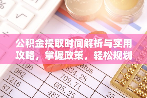 东昌公积金提取时间解析与实用攻略，掌握政策，轻松规划未来