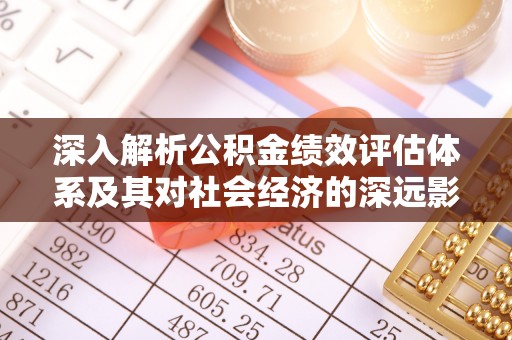 东昌深入解析公积金绩效评估体系及其对社会经济的深远影响