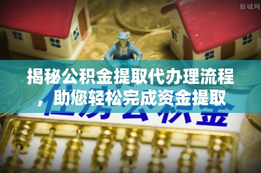 东昌揭秘公积金提取代办理流程，助您轻松完成资金提取