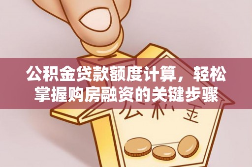 东昌公积金贷款额度计算，轻松掌握购房融资的关键步骤