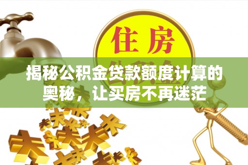 东昌揭秘公积金贷款额度计算的奥秘，让买房不再迷茫