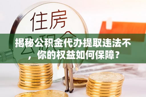 东昌揭秘公积金代办提取违法不，你的权益如何保障？